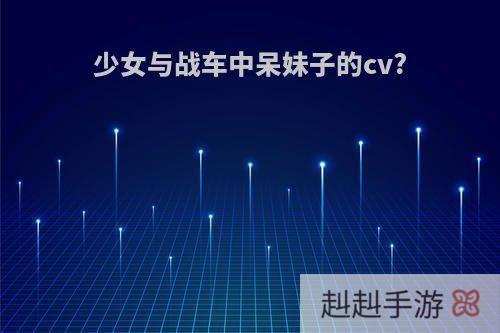 少女与战车中呆妹子的cv?