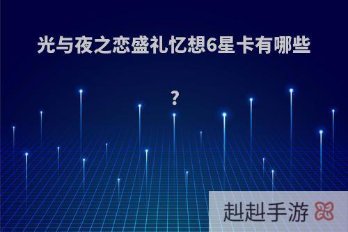 光与夜之恋盛礼忆想6星卡有哪些?