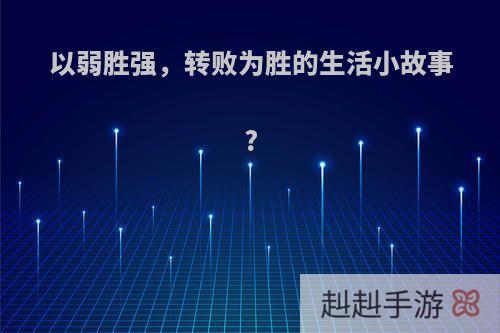 以弱胜强，转败为胜的生活小故事?