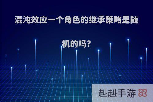 混沌效应一个角色的继承策略是随机的吗?
