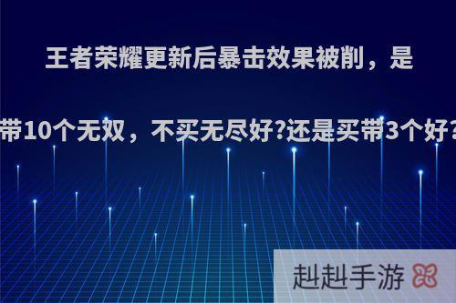 王者荣耀更新后暴击效果被削，是带10个无双，不买无尽好?还是买带3个好?