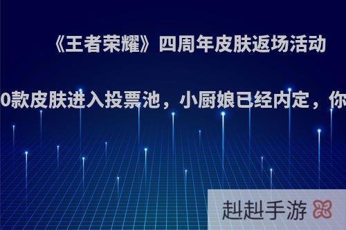 《王者荣耀》四周年皮肤返场活动预热，10款皮肤进入投票池，小厨娘已经内定，你怎么看?