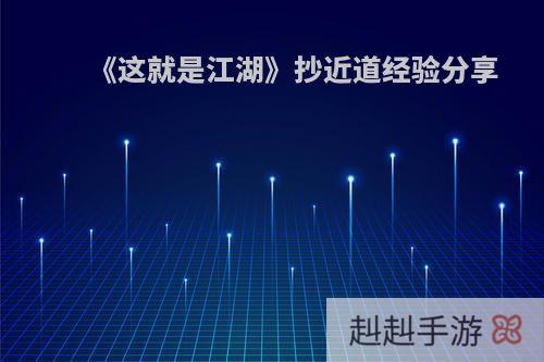 《这就是江湖》抄近道经验分享