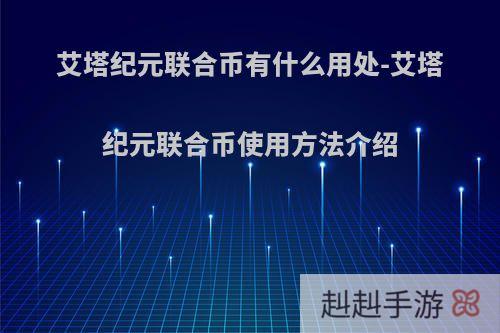 艾塔纪元联合币有什么用处-艾塔纪元联合币使用方法介绍