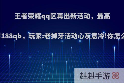 王者荣耀qq区再出新活动，最高可得188qb，玩家:老掉牙活动心灰意冷!你怎么看?