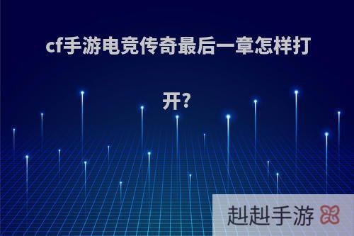 cf手游电竞传奇最后一章怎样打开?