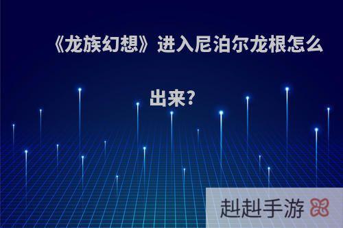 《龙族幻想》进入尼泊尔龙根怎么出来?