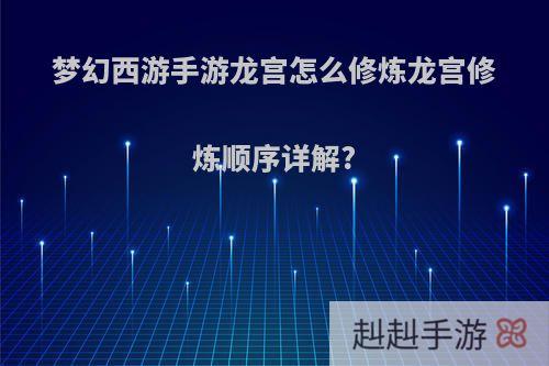 梦幻西游手游龙宫怎么修炼龙宫修炼顺序详解?
