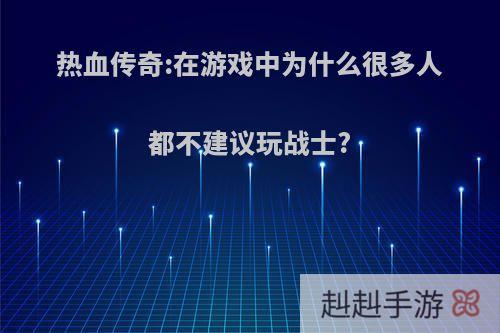 热血传奇:在游戏中为什么很多人都不建议玩战士?