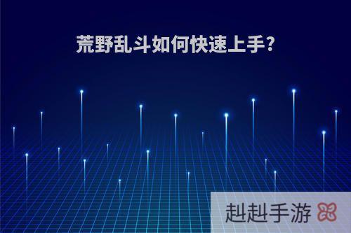 荒野乱斗如何快速上手?