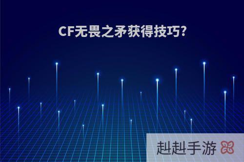 CF无畏之矛获得技巧?