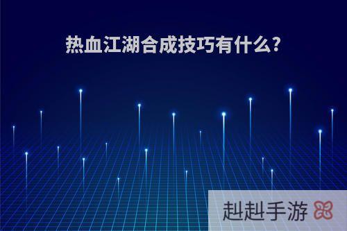 热血江湖合成技巧有什么?