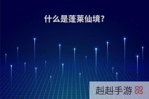 什么是蓬莱仙境?