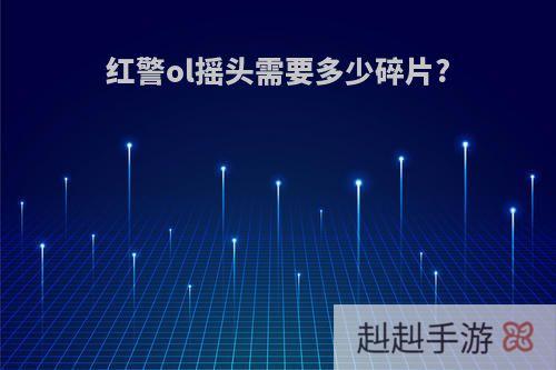 红警ol摇头需要多少碎片?
