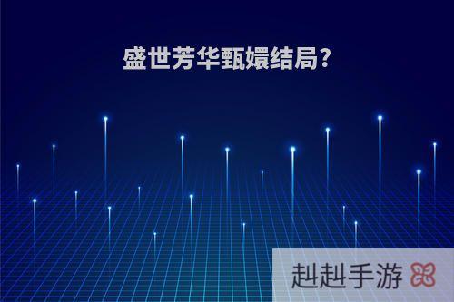 盛世芳华甄嬛结局?