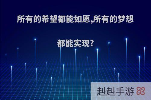 所有的希望都能如愿,所有的梦想都能实现?