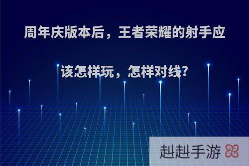周年庆版本后，王者荣耀的射手应该怎样玩，怎样对线?