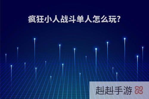 疯狂小人战斗单人怎么玩?