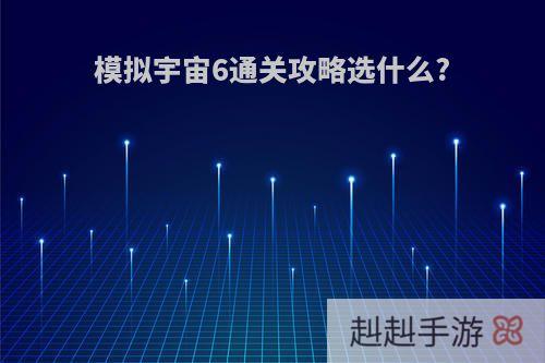 模拟宇宙6通关攻略选什么?