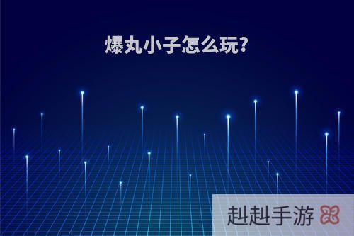爆丸小子怎么玩?