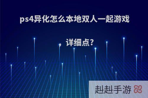 ps4异化怎么本地双人一起游戏，详细点?