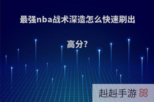 最强nba战术深造怎么快速刷出高分?