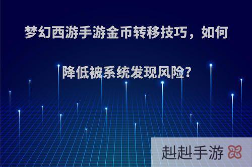 梦幻西游手游金币转移技巧，如何降低被系统发现风险?