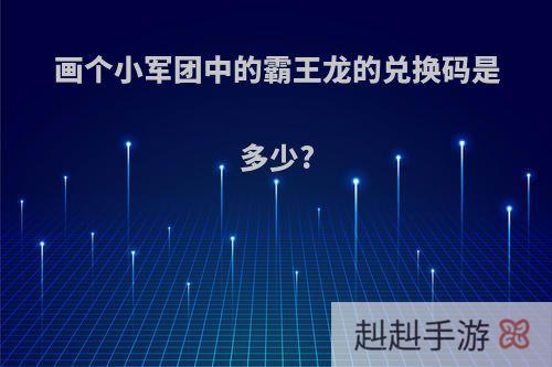 画个小军团中的霸王龙的兑换码是多少?