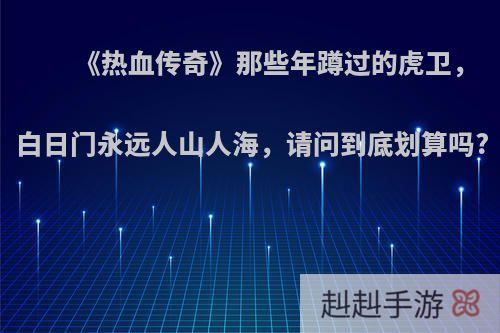 《热血传奇》那些年蹲过的虎卫，白日门永远人山人海，请问到底划算吗?