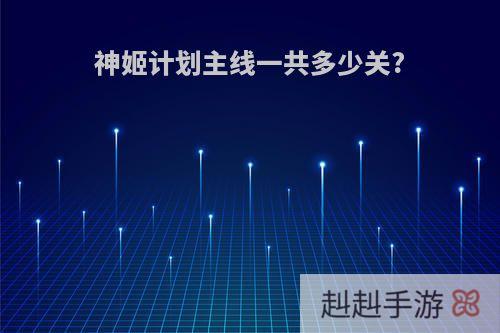 神姬计划主线一共多少关?
