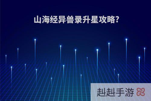 山海经异兽录升星攻略?