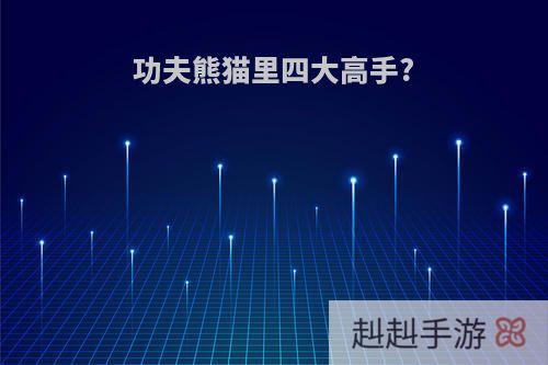 功夫熊猫里四大高手?