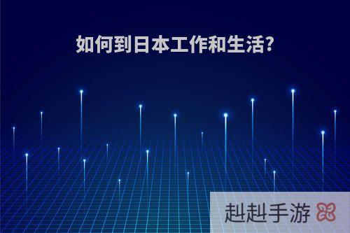 如何到日本工作和生活?