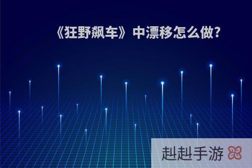 《狂野飙车》中漂移怎么做?