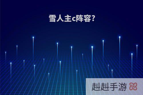 雪人主c阵容?