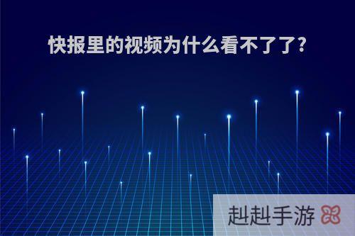 快报里的视频为什么看不了了?