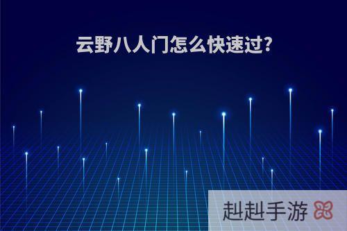 云野八人门怎么快速过?