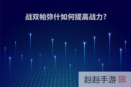 战双帕弥什如何提高战力?