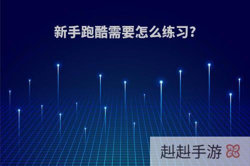 新手跑酷需要怎么练习?
