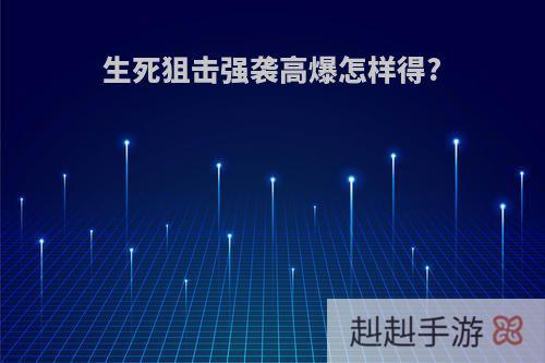 生死狙击强袭高爆怎样得?