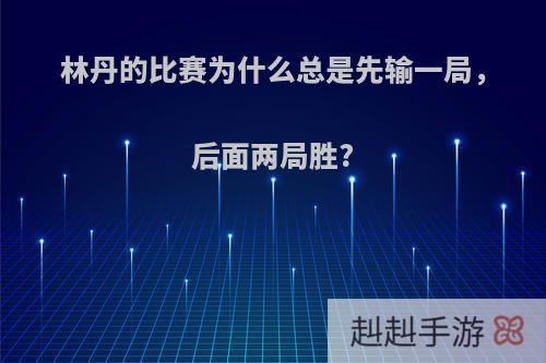 林丹的比赛为什么总是先输一局，后面两局胜?