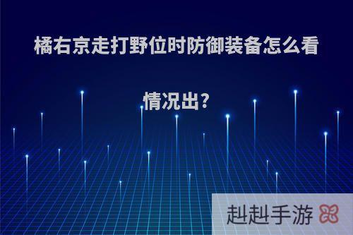 橘右京走打野位时防御装备怎么看情况出?