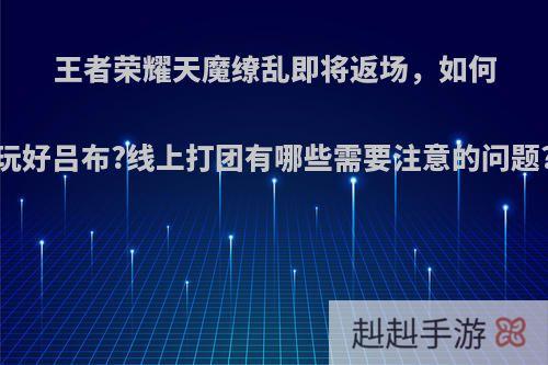王者荣耀天魔缭乱即将返场，如何玩好吕布?线上打团有哪些需要注意的问题?