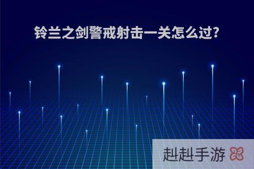 铃兰之剑警戒射击一关怎么过?