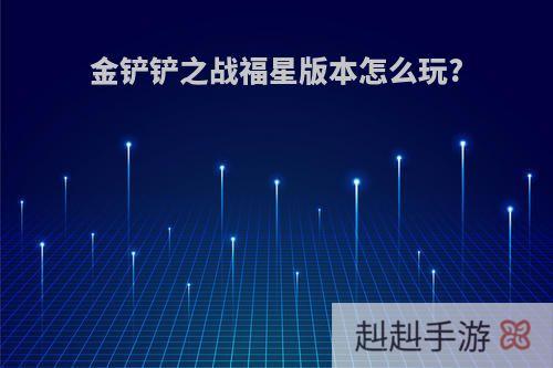 金铲铲之战福星版本怎么玩?
