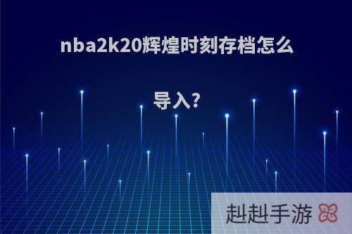 nba2k20辉煌时刻存档怎么导入?