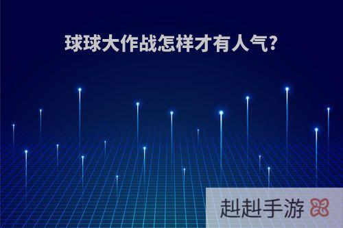 球球大作战怎样才有人气?