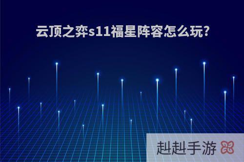 云顶之弈s11福星阵容怎么玩?