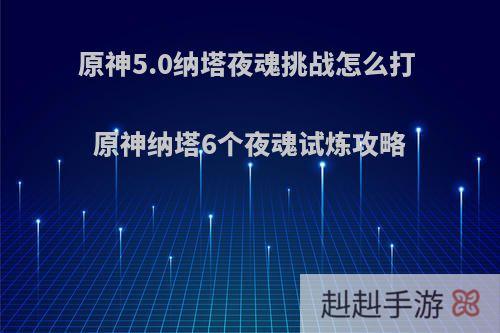 原神5.0纳塔夜魂挑战怎么打 原神纳塔6个夜魂试炼攻略