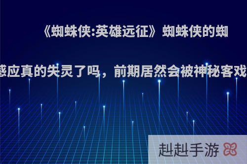 《蜘蛛侠:英雄远征》蜘蛛侠的蜘蛛感应真的失灵了吗，前期居然会被神秘客戏耍?